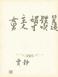 女主媚体质需要男人才吃逼舔穴可以活命小说