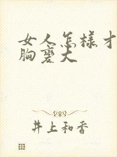 女人怎样才能把胸变大