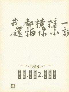 我都横推一切了,还怕你小说免费阅读