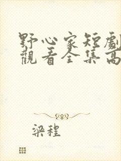 野心家短剧免费观看全集高清