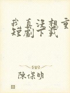 我真没想重生啊短剧下载封面