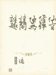 谁让他修仙的笔趣阁无弹窗最新