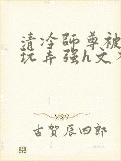 清冷师尊被下药玩弄强h文不停高潮