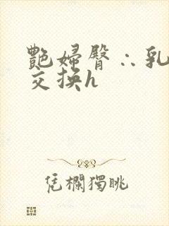 艳妇臀∴乳欲伦交换h