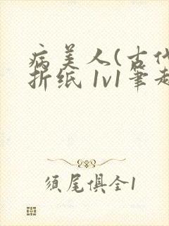 病美人(古代)折纸 1v1笔趣阁