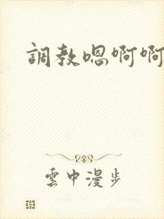 调教嗯啊啊h