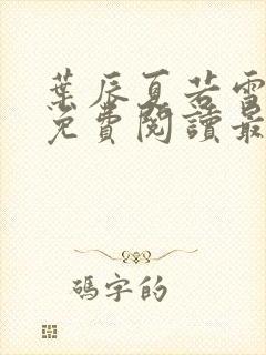 叶辰夏若雪全文免费阅读最新章节无广告