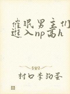 催眠男主们疯狂进入np高h