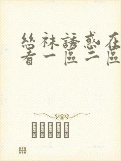 丝袜诱惑在线观看一区二区