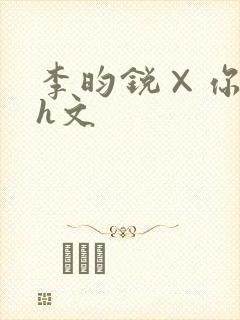 李昀锐×你纯肉h文