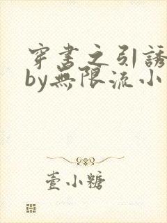 穿书之引诱直男by无限流小说免费阅读