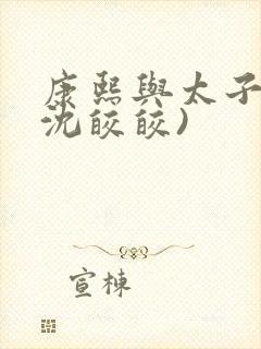康熙与太子妃(沈皎皎)