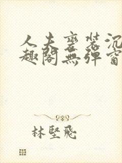 人夫变装沉沦笔趣阁无弹窗