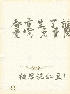 都重生了谁谈恋爱啊 免费阅读
