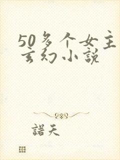 50多个女主的玄幻小说