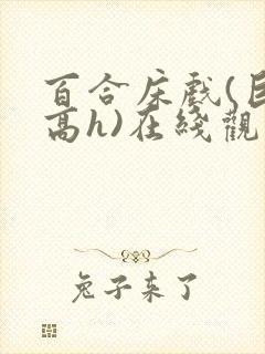 百合床戏(巨肉高h)在线观看