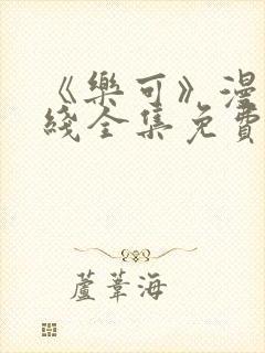 《乐可》漫画在线全集免费安全观看