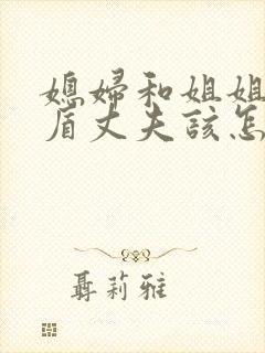 媳妇和姐姐有矛盾丈夫该怎么解决封面