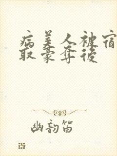 病美人被宿敌强取豪夺后