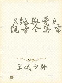 《纯与爱》免费观看全集电视剧