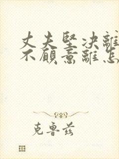 丈夫坚决离婚我不愿意离怎么挽回