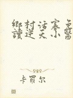 乡村活寡免费阅读逆天小医仙