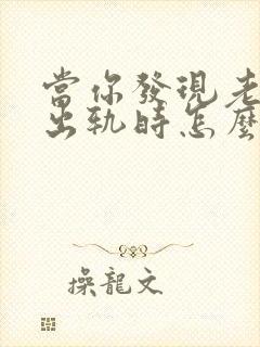 当你发现老公有出轨时怎么办