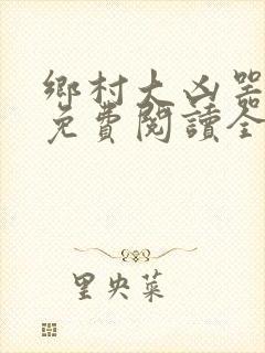 乡村大凶器龙根免费阅读全文最新章节封面
