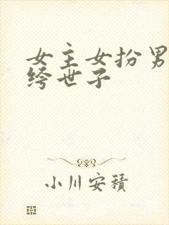 女主女扮男装纨绔世子