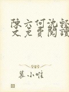 陈六何沈轻舞全文免费阅读最新章节顶点