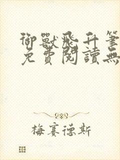 御兽飞升笔趣阁免费阅读无弹窗封面