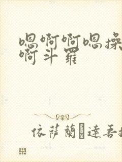 嗯啊啊嗯操死我啊斗罗
