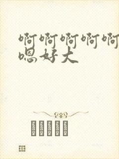 啊啊啊啊啊嗯嗯嗯好大