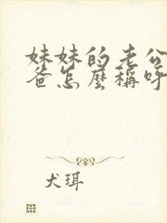 妹妹的老公的爸爸怎么称呼