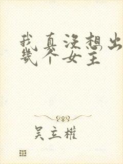 我真没想出名啊几个女主