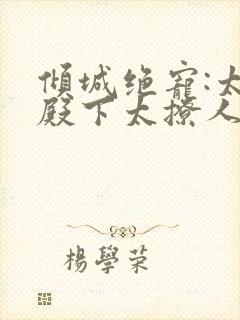 倾城绝宠:太子殿下太撩人