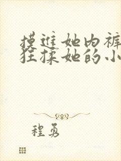 摸进她内裤里疯狂揉她的小说封面