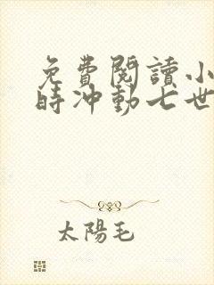 免费阅读小说一时冲动七世不祥在线阅读全文