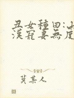 丑女种田:山里汉宠妻无度 巅峰小雨