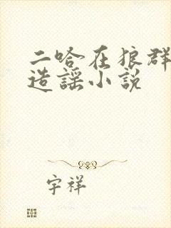 二哈在狼群疯狂造谣小说
