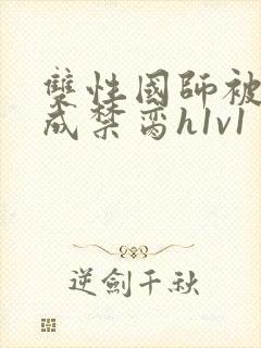 双性国师被调教成禁脔h1v1