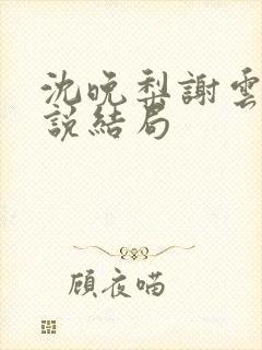 沈晚梨谢云迟小说结局