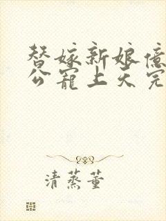 替嫁新娘亿万老公宠上天完整