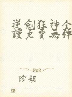 逆剑狂神全文阅读免费无弹窗