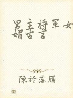 男主将军女主娇媚古言