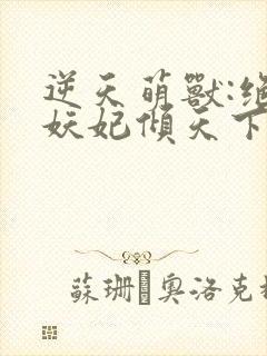 逆天萌兽:绝世妖妃倾天下全集txt