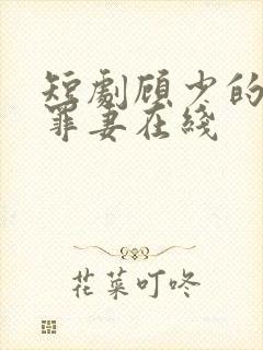 短剧顾少的隐婚罪妻在线