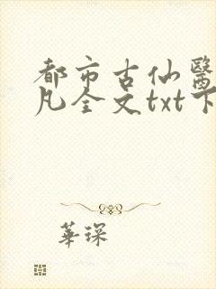 都市古仙医叶不凡全文txt下载