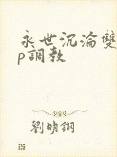 永世沉沦双性np调教