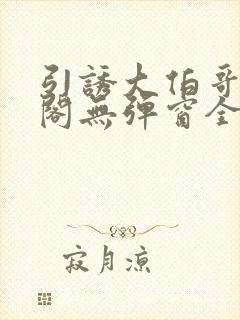 引诱大伯哥笔趣阁无弹窗全文